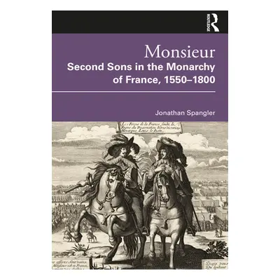 "Monsieur. Second Sons in the Monarchy of France, 1550-1800" - "" ("Spangler Jonathan")