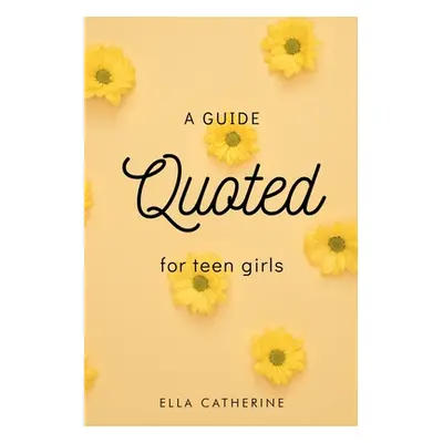 "Quoted: A Guide for Teen Girls" - "" ("Catherine Ella")