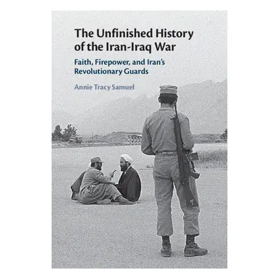 "The Unfinished History of the Iran-Iraq War: Faith, Firepower, and Iran's Revolutionary Guards"