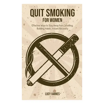 "Quit Smoking for Women: Effective Ways to Stay Away from Smoking, Building Habits, Instant Reco