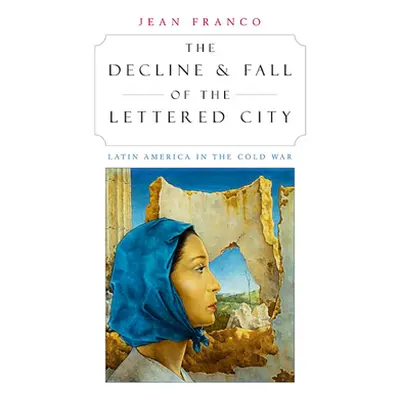 "The Decline and Fall of the Lettered City: Latin America in the Cold War" - "" ("Franco Jean")