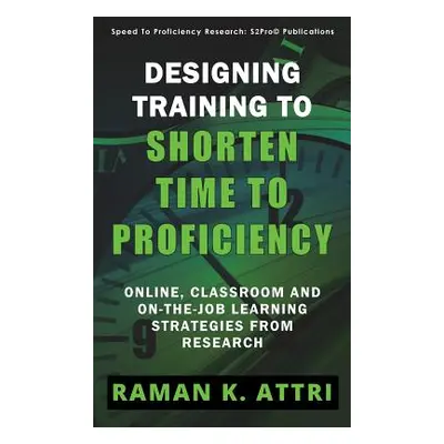 "Designing Training to Shorten Time to Proficiency: Online, Classroom and On-the-job Learning St