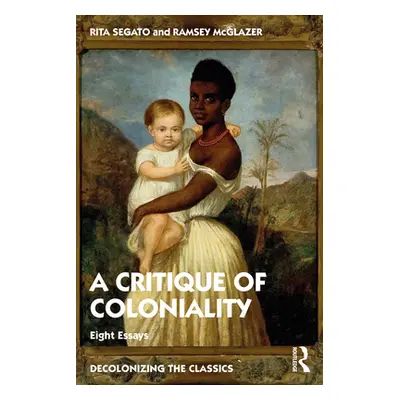 "The Critique of Coloniality: Eight Essays" - "" ("Segato Rita")