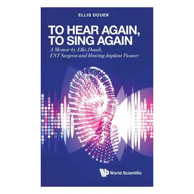 "To Hear Again, to Sing Again: A Memoir by Ellis Douek, Ent Surgeon and Hearing Implant Pioneer"