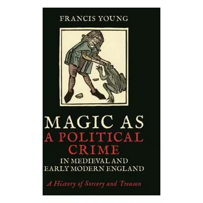 "Magic as a Political Crime in Medieval and Early Modern England: A History of Sorcery and Treas