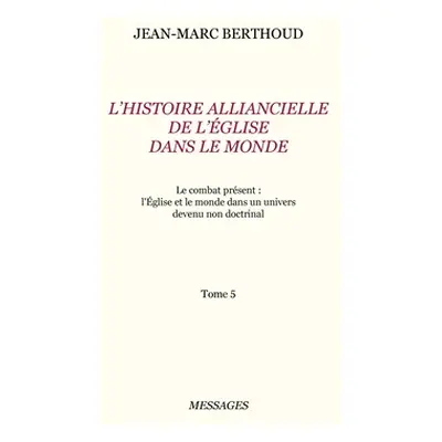 "Tome 5. L'HISTOIRE ALLIANCIELLE DE L'GLISE DANS LE MONDE: Le combat prsent: l'glise et le monde