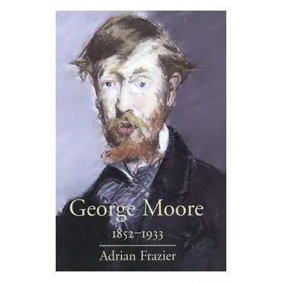 "George Moore, 1852-1933" - "" ("Frazier Adrian")