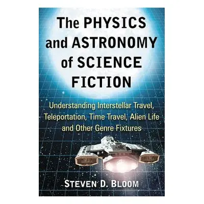 "The Physics and Astronomy of Science Fiction: Understanding Interstellar Travel, Teleportation,