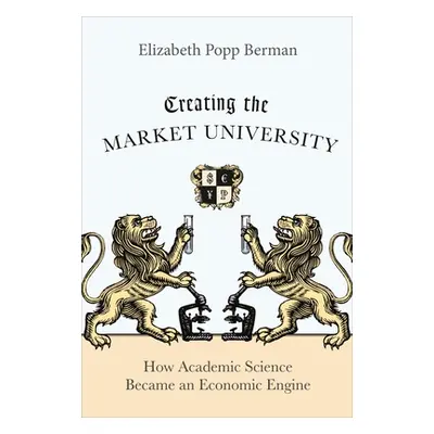 "Creating the Market University: How Academic Science Became an Economic Engine" - "" ("Berman E