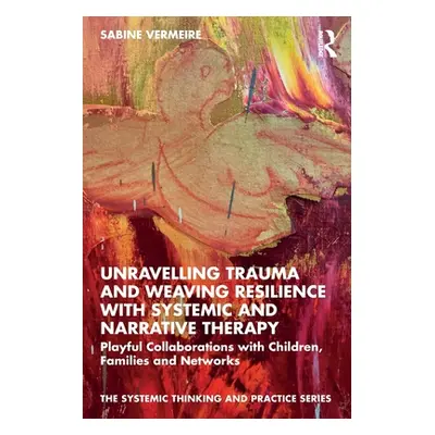 "Unravelling Trauma and Weaving Resilience with Systemic and Narrative Therapy: Playful Collabor