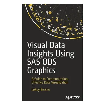 "Visual Data Insights Using SAS Ods Graphics: A Guide to Communication-Effective Data Visualizat