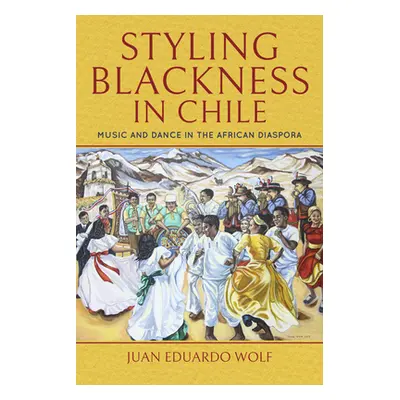 "Styling Blackness in Chile: Music and Dance in the African Diaspora" - "" ("Wolf Juan Eduardo")