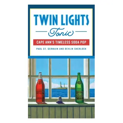 "Twin Lights Tonic: Cape Ann's Timeless Soda Pop" - "" ("Germain Paul St")