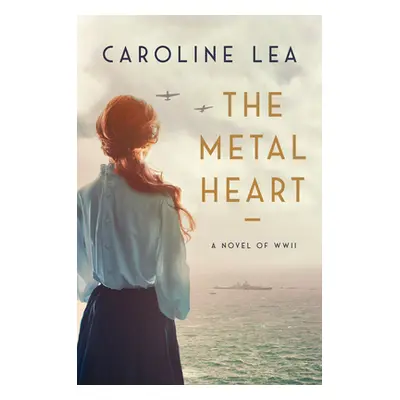 "The Metal Heart: A Novel of Love and Valor in World War II" - "" ("Lea Caroline")