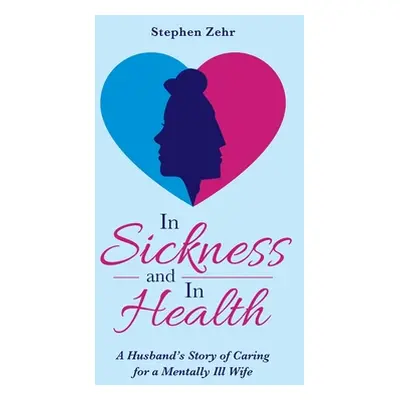 "In Sickness and in Health: A Husband's Story of Caring for a Mentally Ill Wife" - "" ("Zehr Ste