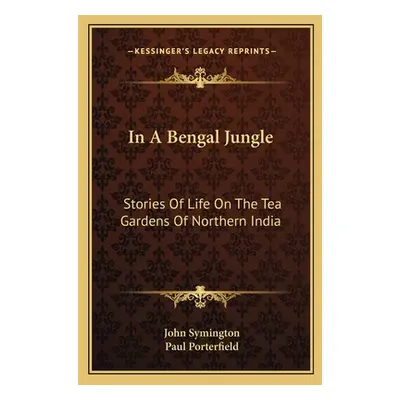 "In A Bengal Jungle: Stories Of Life On The Tea Gardens Of Northern India" - "" ("Symington John