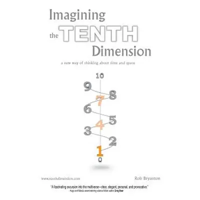 "Imagining the Tenth Dimension: A New Way of Thinking about Time and Space" - "" ("Bryanton Rob"