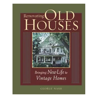 "Renovating Old Houses: Bringing New Life to Vintage Homes" - "" ("Nash George")