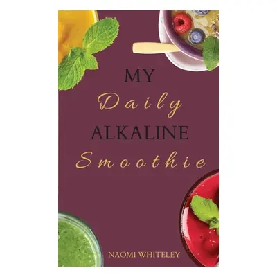 "My Daily Alkaline Smoothie: A Complete Illustrated Guide for Your Healthy Alkaline Smoothies" -