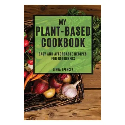 "My Plant-Based Cookbook: Easy and Affordable Recipes for Beginners" - "" ("Spencer Linda")