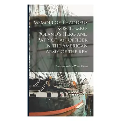 "Memoir of Thaddeus Kosciuszko, Poland's Hero and Patriot, an Officer in the American Army of th