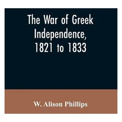 "The war of Greek independence, 1821 to 1833" - "" ("Phillips W. Alison")