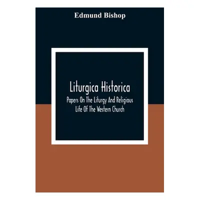 "Liturgica Historica: Papers On The Liturgy And Religious Life Of The Western Church" - "" ("Bis