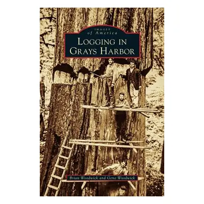 "Logging in Grays Harbor" - "" ("Woodwick Brian")