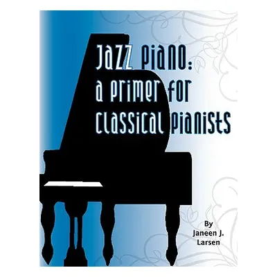 "Jazz Piano: A Primer for Classical Pianists" - "" ("Larsen Janeen J.")