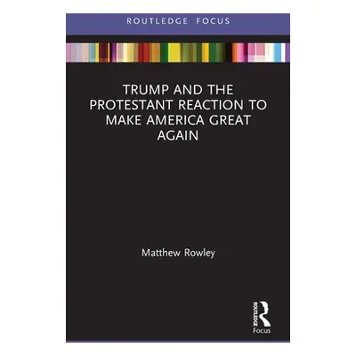 "Trump and the Protestant Reaction to Make America Great Again" - "" ("Rowley Matthew")