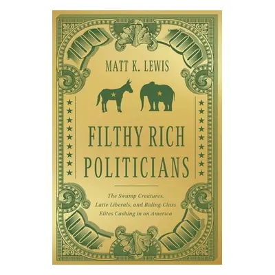 "Filthy Rich Politicians: The Swamp Creatures, Latte Liberals, and Ruling-Class Elites Cashing i