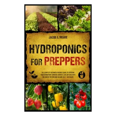 "Hydroponics for Preppers: The Complete Beginner-Friendly Guide to Creating Your Hydroponic Surv