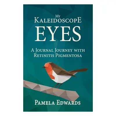 "My Kaleidoscope Eyes: A Journal Journey with Retinitis Pigmentosa" - "" ("Edwards Pamela")