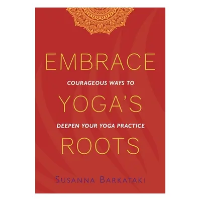 "Embrace Yoga's Roots: Courageous Ways to Deepen Your Yoga Practice" - "" ("Barkataki Susanna")