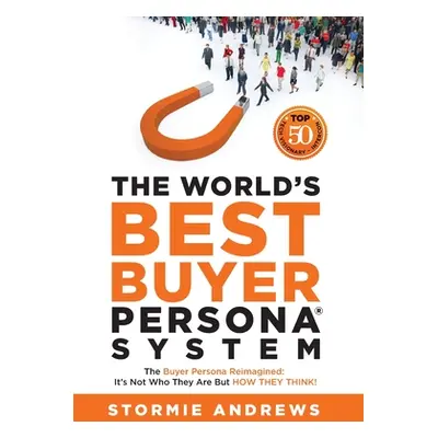 "The World's Best Buyer Persona System: The Buyer Persona Reimagined: It's Not Who They Are but 