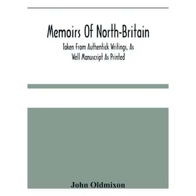 "Memoirs Of North-Britain, Taken From Authentick Writings, As Well Manuscript As Printed. In Whi