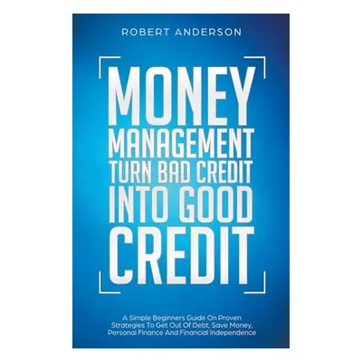 "Money Management Turn Bad Credit Into Good Credit A Simple Beginners Guide On Proven Strategies