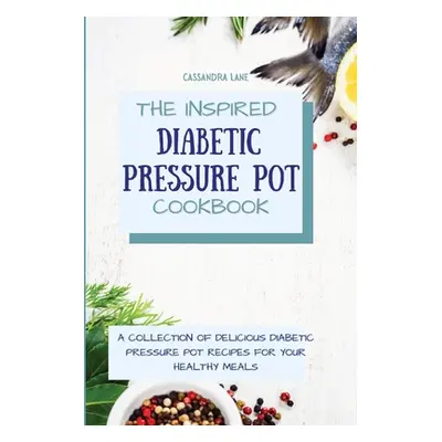 "The Inspired Diabetic Pressure Pot Cookbook: A Collection of Delicious Diabetic Pressure Pot Re