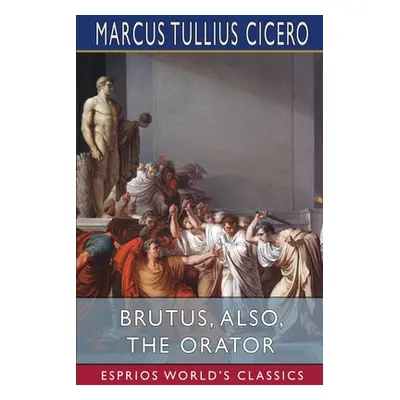 "Brutus, also, The Orator (Esprios Classics)" - "" ("Cicero Marcus Tullius")