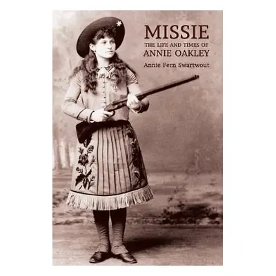 "Missie: The Life and Times of Annie Oakley" - "" ("Swartwout Annie Fern")