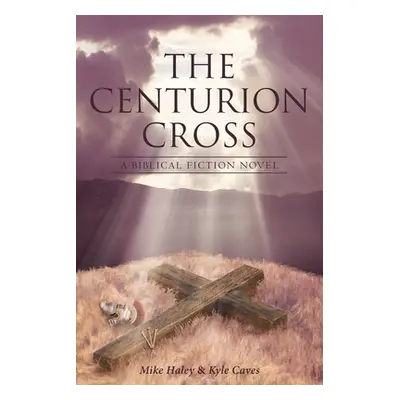 "The Centurion Cross: A Biblical Fiction Novel" - "" ("Haley Mike")