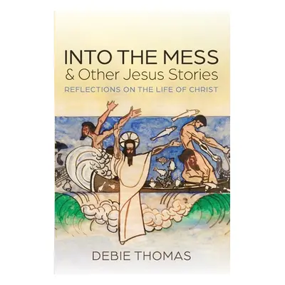 "Into the Mess and Other Jesus Stories" - "" ("Thomas Debie")