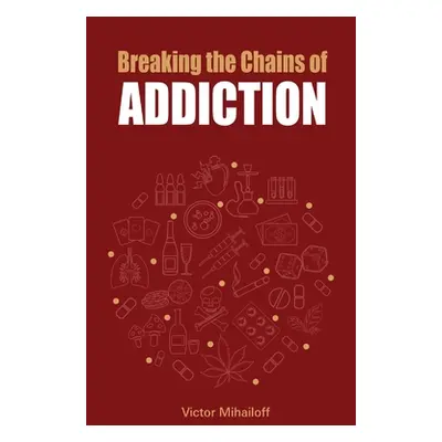 "Breaking the Chains of Addiction" - "" ("Mihailoff Victor")