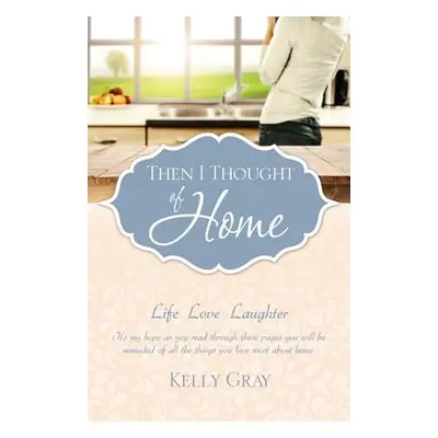 "Then I Thought of Home: Life Love Laughter" - "" ("Gray Kelly")