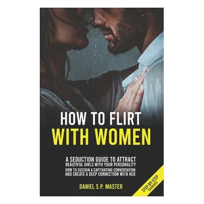 "How To Flirt With Women: A Seduction Guide to Attract Beautiful Girls with your Personality. Ho