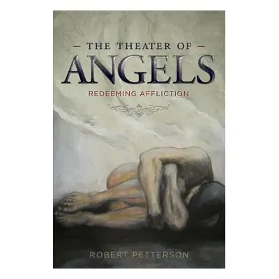 "The Theater of Angels: Redeeming Affliction" - "" ("Petterson Robert")