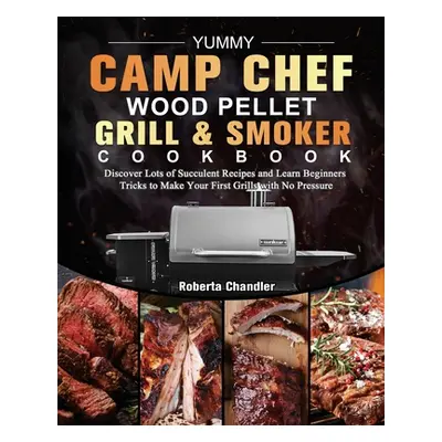 "Yummy Camp Chef Wood Pellet Grill & Smoker Cookbook: Discover Lots of Succulent Recipes and Lea