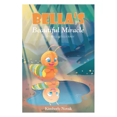 "Bella's Beautiful Miracle: A Caterpillar's Journey" - "" ("Novak Kimberly")