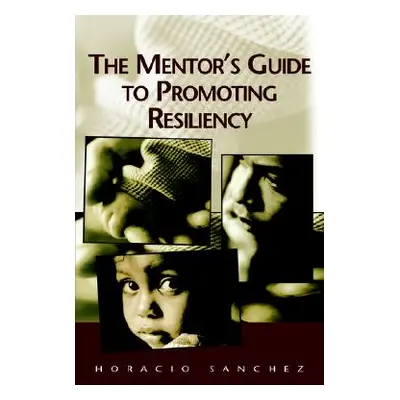 "The Mentor's Guide to Promoting Resiliency" - "" ("Sanchez Horacio")