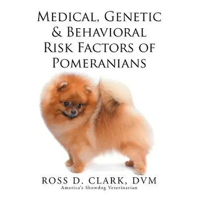 "Medical, Genetic & Behavioral Risk Factors of Pomeranians" - "" ("Clark DVM Ross D.")